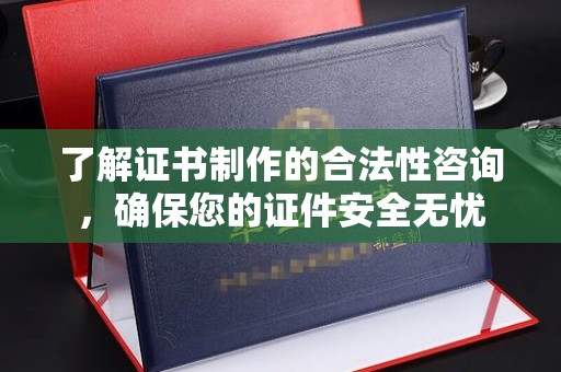 九寨沟了解证书制作的合法性咨询，确保您的证件安全无忧