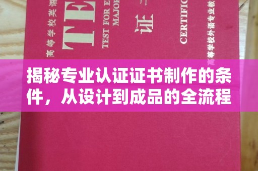 九寨沟揭秘专业认证证书制作的条件，从设计到成品的全流程解析