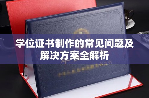 九寨沟学位证书制作的常见问题及解决方案全解析