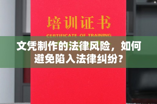 九寨沟文凭制作的法律风险，如何避免陷入法律纠纷？