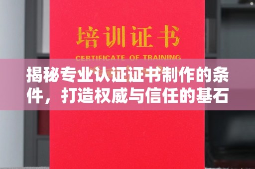 九寨沟揭秘专业认证证书制作的条件，打造权威与信任的基石