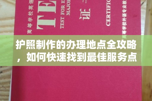 九寨沟护照制作的办理地点全攻略，如何快速找到最佳服务点