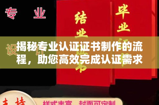 九寨沟揭秘专业认证证书制作的流程，助您高效完成认证需求