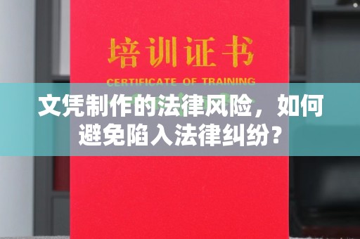 九寨沟文凭制作的法律风险，如何避免陷入法律纠纷？