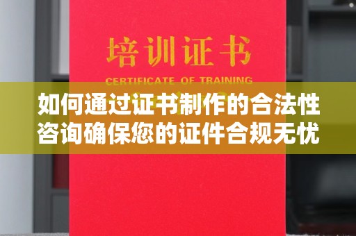 九寨沟如何通过证书制作的合法性咨询确保您的证件合规无忧