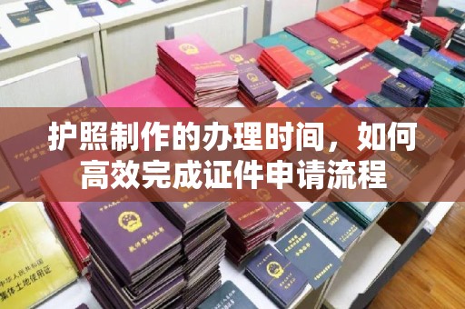 九寨沟护照制作的办理时间，如何高效完成证件申请流程