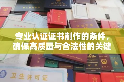 九寨沟专业认证证书制作的条件，确保高质量与合法性的关键要素