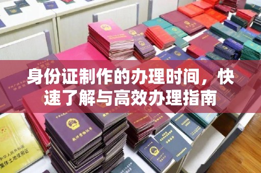 九寨沟身份证制作的办理时间，快速了解与高效办理指南