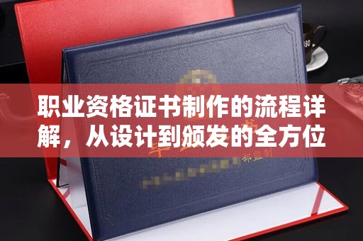 九寨沟职业资格证书制作的流程详解，从设计到颁发的全方位指南
