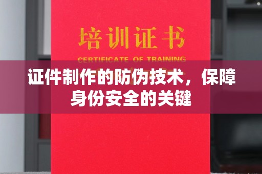 九寨沟证件制作的防伪技术，保障身份安全的关键