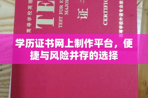 九寨沟学历证书网上制作平台，便捷与风险并存的选择