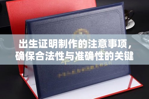 九寨沟出生证明制作的注意事项，确保合法性与准确性的关键步骤