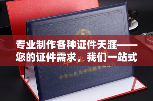 九寨沟专业制作各种证件天涯——您的证件需求，我们一站式解决