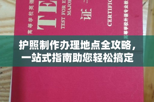 九寨沟护照制作办理地点全攻略，一站式指南助您轻松搞定
